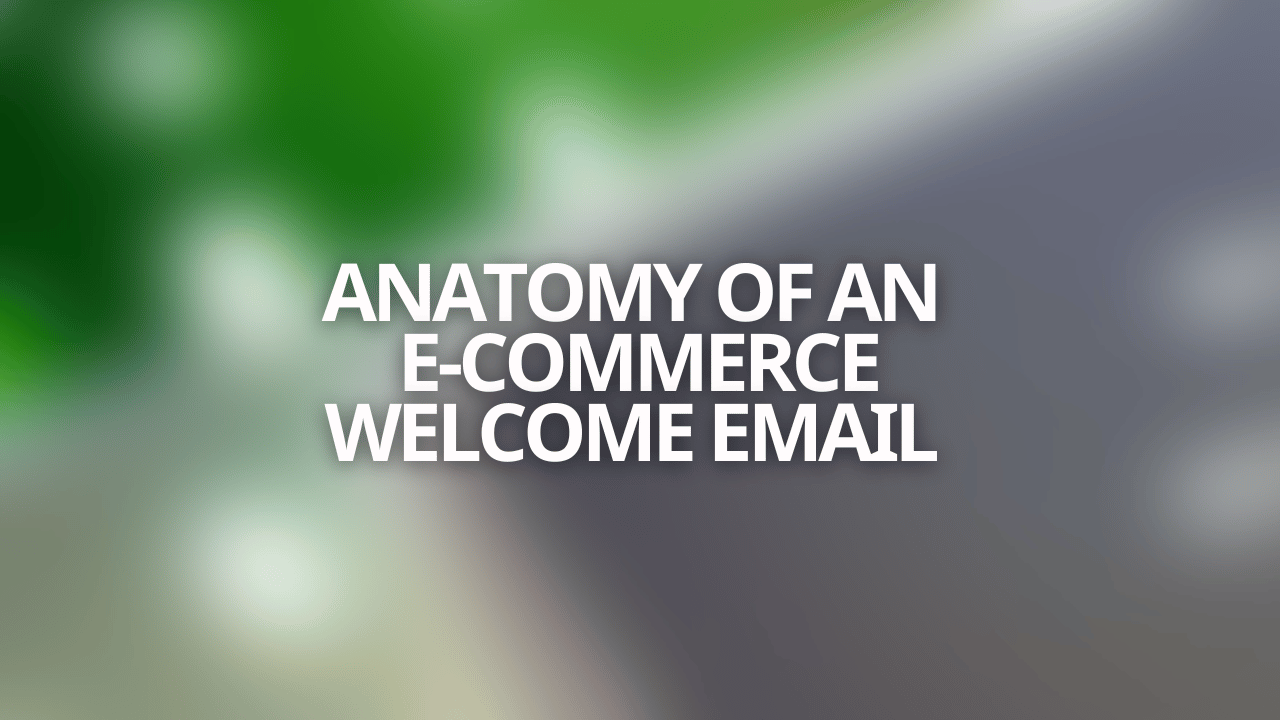 The Anatomy of an E-commerce Welcome Email Series